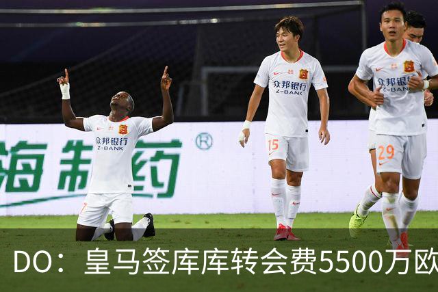 DO：皇马签库库转会费5500万欧固定+500万欧浮动，预计下周完成
